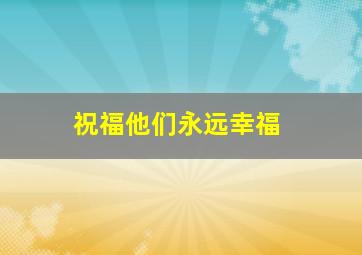 祝福他们永远幸福