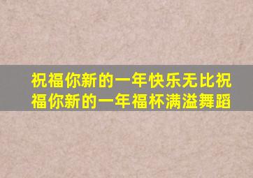 祝福你新的一年快乐无比祝福你新的一年福杯满溢舞蹈