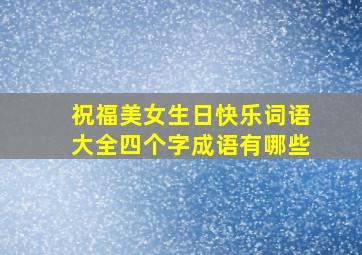 祝福美女生日快乐词语大全四个字成语有哪些