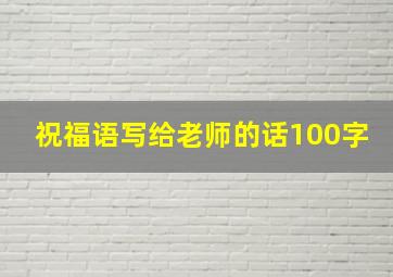 祝福语写给老师的话100字