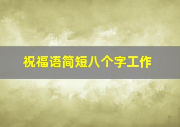 祝福语简短八个字工作