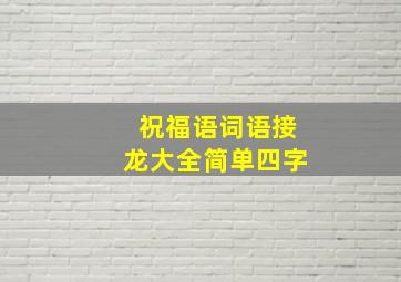 祝福语词语接龙大全简单四字