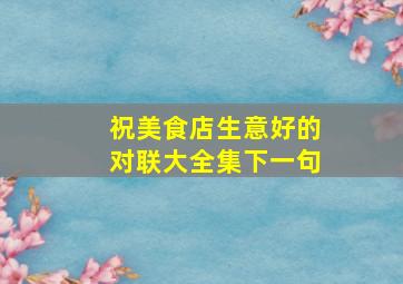 祝美食店生意好的对联大全集下一句