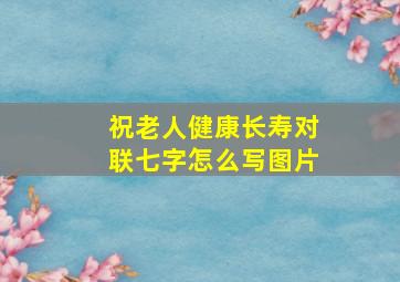 祝老人健康长寿对联七字怎么写图片