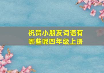 祝贺小朋友词语有哪些呢四年级上册