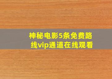 神秘电影5条免费路线vip通道在线观看