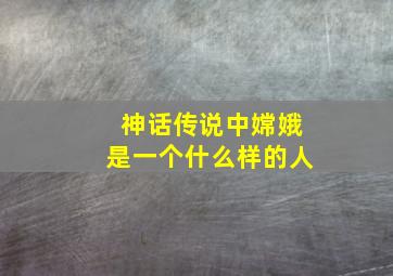 神话传说中嫦娥是一个什么样的人