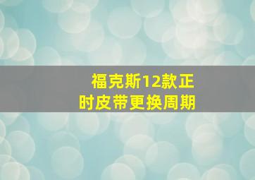 福克斯12款正时皮带更换周期