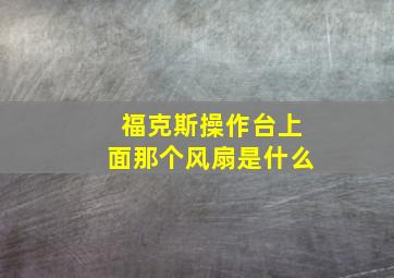 福克斯操作台上面那个风扇是什么