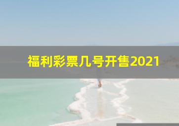 福利彩票几号开售2021