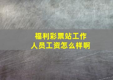 福利彩票站工作人员工资怎么样啊