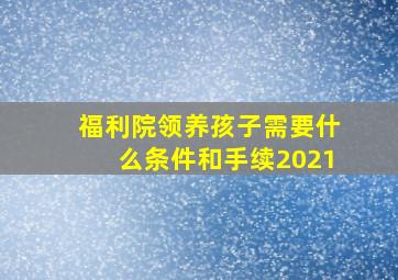 福利院领养孩子需要什么条件和手续2021