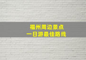 福州周边景点一日游最佳路线