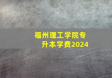 福州理工学院专升本学费2024