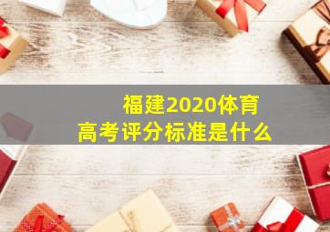 福建2020体育高考评分标准是什么