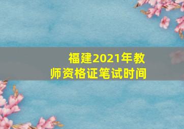 福建2021年教师资格证笔试时间