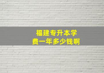 福建专升本学费一年多少钱啊