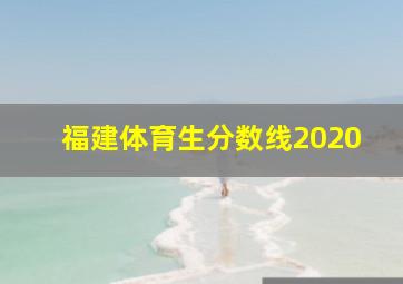 福建体育生分数线2020