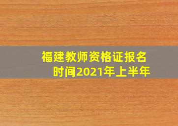 福建教师资格证报名时间2021年上半年