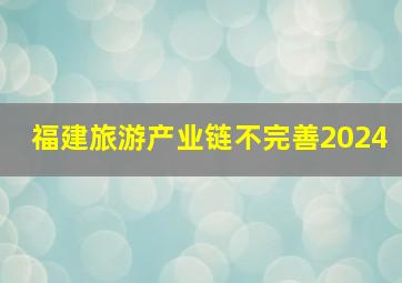 福建旅游产业链不完善2024