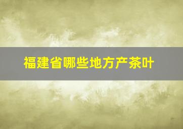 福建省哪些地方产茶叶