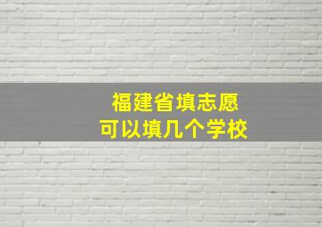 福建省填志愿可以填几个学校