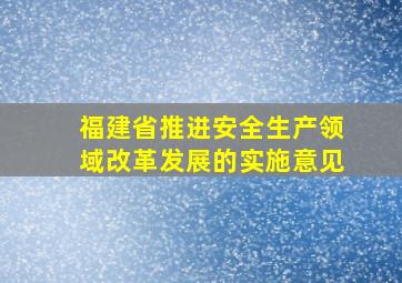 福建省推进安全生产领域改革发展的实施意见