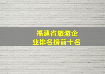 福建省旅游企业排名榜前十名