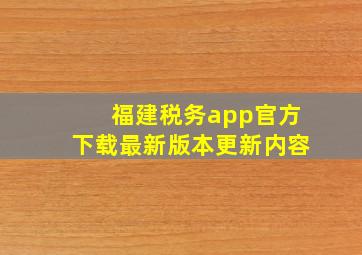 福建税务app官方下载最新版本更新内容