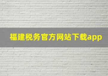 福建税务官方网站下载app