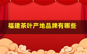 福建茶叶产地品牌有哪些