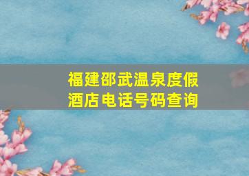 福建邵武温泉度假酒店电话号码查询