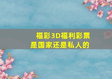 福彩3D福利彩票是国家还是私人的