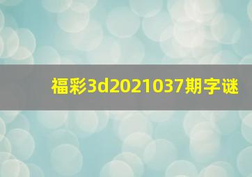 福彩3d2021037期字谜