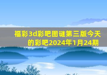 福彩3d彩吧图谜第三版今天的彩吧2024年1月24期