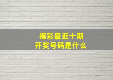 福彩最近十期开奖号码是什么