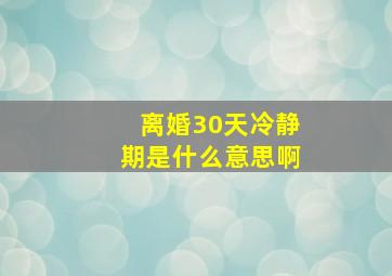 离婚30天冷静期是什么意思啊