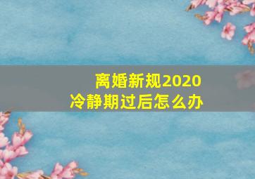 离婚新规2020冷静期过后怎么办