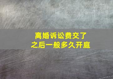 离婚诉讼费交了之后一般多久开庭