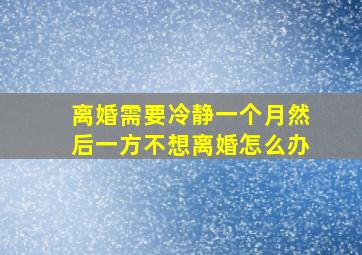 离婚需要冷静一个月然后一方不想离婚怎么办