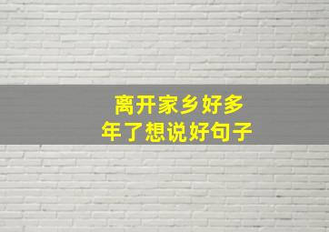 离开家乡好多年了想说好句子