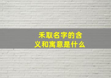 禾取名字的含义和寓意是什么