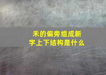 禾的偏旁组成新字上下结构是什么