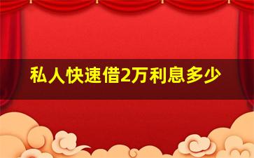 私人快速借2万利息多少