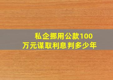 私企挪用公款100万元谋取利息判多少年