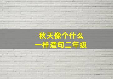 秋天像个什么一样造句二年级