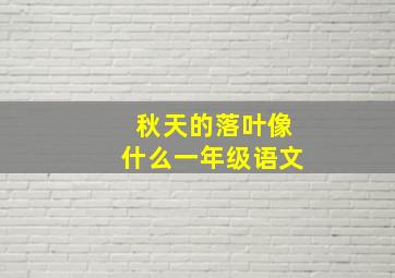 秋天的落叶像什么一年级语文