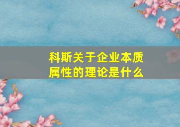 科斯关于企业本质属性的理论是什么