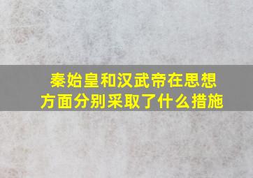 秦始皇和汉武帝在思想方面分别采取了什么措施