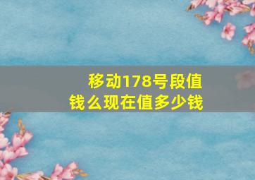 移动178号段值钱么现在值多少钱